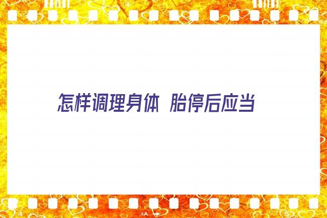 怎样调理身体 胎停后应当如何调理身体，多久能再怀孕？